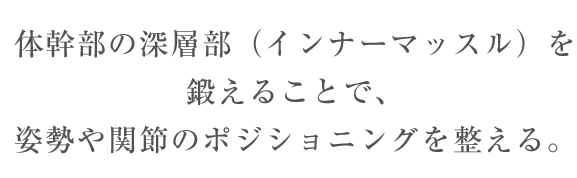 体幹部の深層筋（インナーマッスル）を鍛えることで、姿勢や関節のポジショニングを整える。 / スマホ